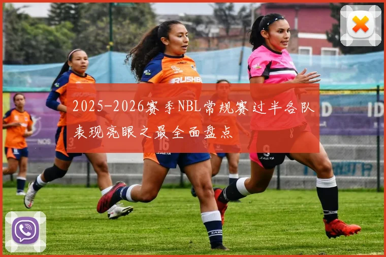 2025-2026赛季NBL常规赛过半各队表现亮眼之最全面盘点