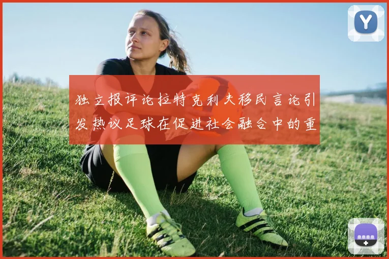 独立报评论拉特克利夫移民言论引发热议足球在促进社会融合中的重要作用