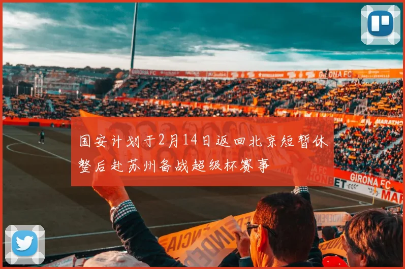 国安计划于2月14日返回北京短暂休整后赴苏州备战超级杯赛事