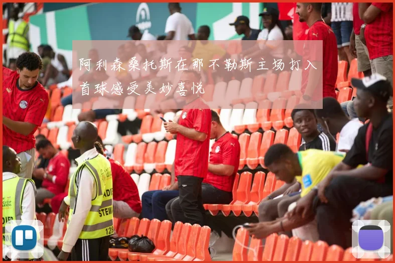 阿利森桑托斯在那不勒斯主场打入首球感受美妙喜悦