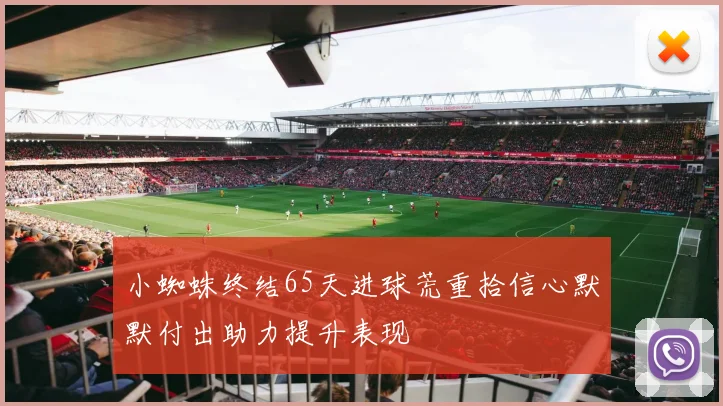 小蜘蛛终结65天进球荒重拾信心默默付出助力提升表现