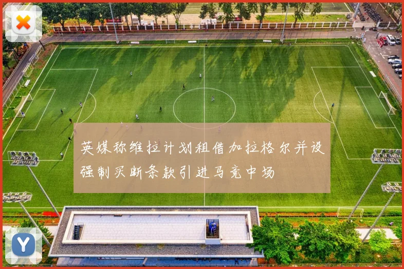 英媒称维拉计划租借加拉格尔并设强制买断条款引进马竞中场