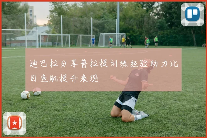 迪巴拉分享普拉提训练经验助力比目鱼肌提升表现
