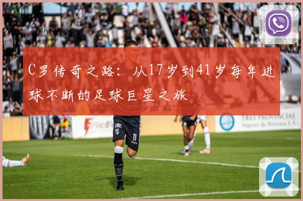 C罗传奇之路：从17岁到41岁每年进球不断的足球巨星之旅