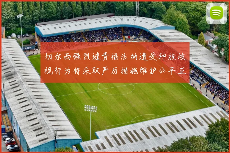 切尔西强烈谴责福法纳遭受种族歧视行为将采取严厉措施维护公平正义