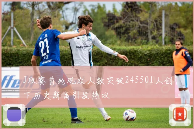 J联赛首轮观众人数突破245501人创下历史新高引发热议