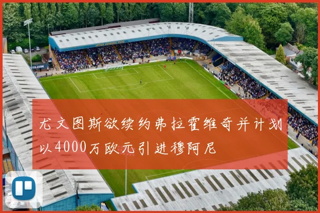 尤文图斯欲续约弗拉霍维奇并计划以4000万欧元引进穆阿尼