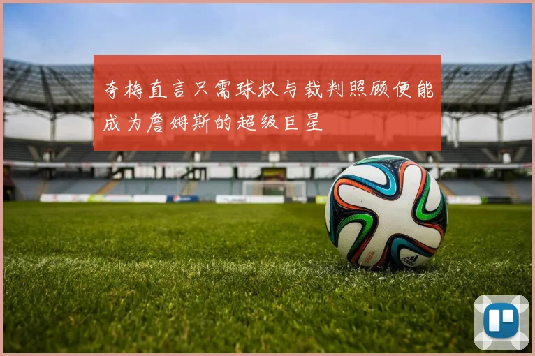 夸梅直言只需球权与裁判照顾便能成为詹姆斯的超级巨星